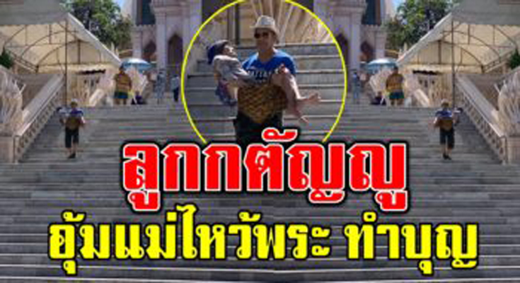 ชื่นชมลูกกตัญญู อุ้มแม่ป่วยติดเตียง ขึ้นบันไดไหว้พระทำบุญ
